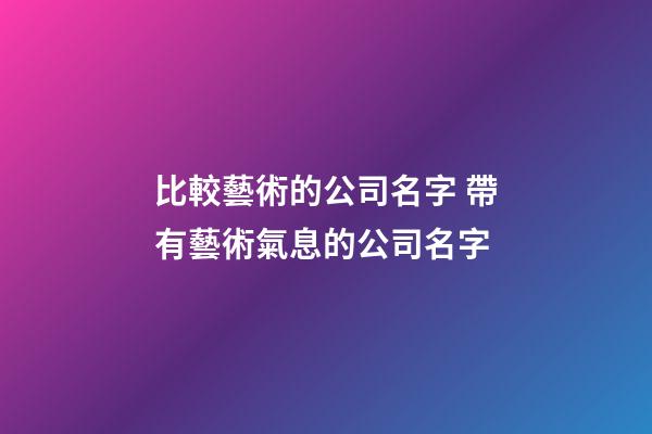 比較藝術的公司名字 帶有藝術氣息的公司名字-第1張-公司起名-玄機派